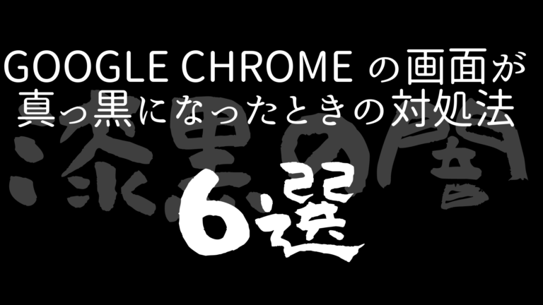 漆黒の闇 Google Chrome の画面が真っ黒になったときの対処法６選